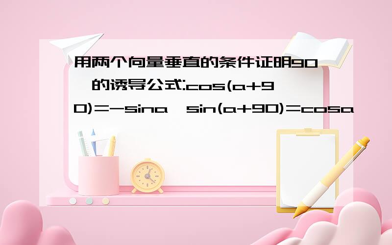 用两个向量垂直的条件证明90°的诱导公式:cos(a+90)=-sina,sin(a+90)=cosa