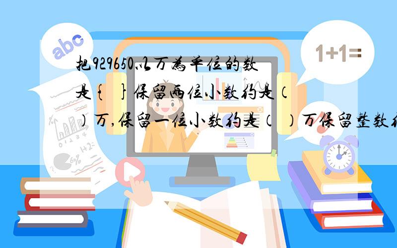 把929650以万为单位的数是{ }保留两位小数约是（ ）万,保留一位小数约是（ ）万保留整数约是（ ）万