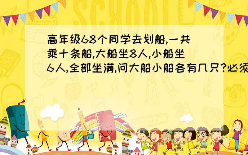 高年级68个同学去划船,一共乘十条船,大船坐8人,小船坐6人,全部坐满,问大船小船各有几只?必须有用方程解题!