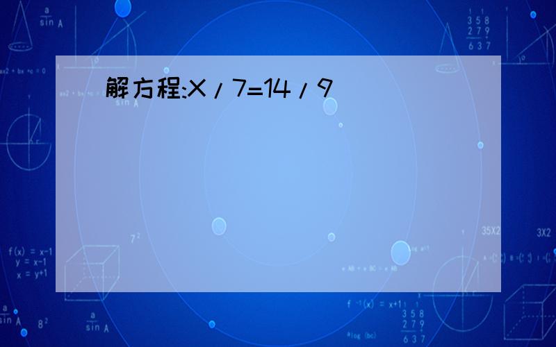 解方程:X/7=14/9