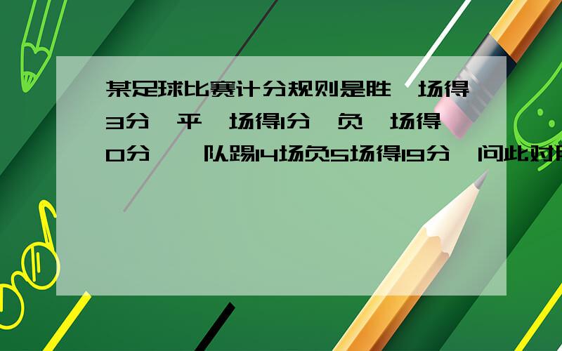 某足球比赛计分规则是胜一场得3分,平一场得1分,负一场得0分,一队踢14场负5场得19分,问此对胜了几场