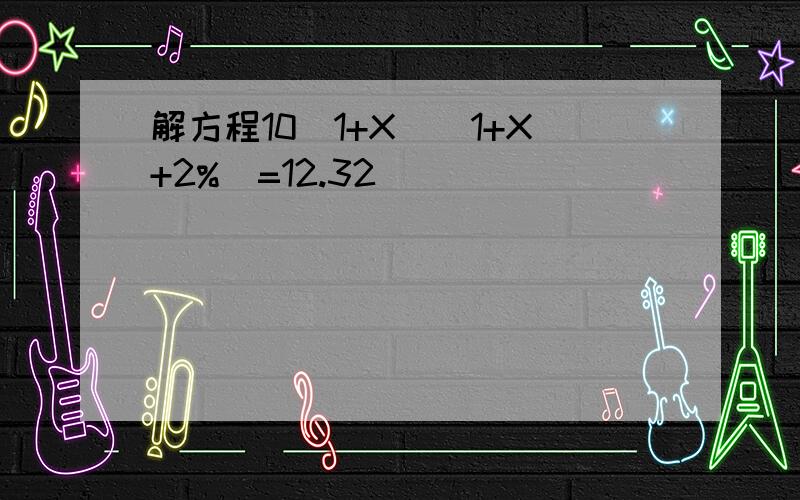 解方程10（1+X）（1+X+2%）=12.32