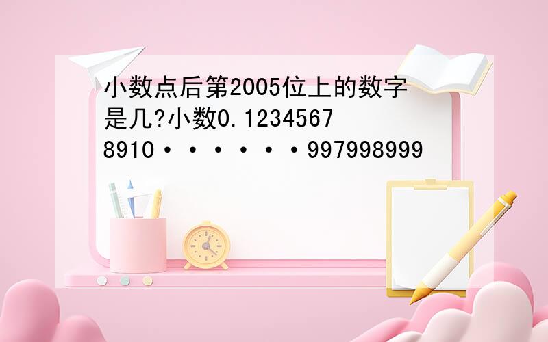 小数点后第2005位上的数字是几?小数0.12345678910······997998999