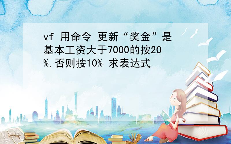 vf 用命令 更新“奖金”是基本工资大于7000的按20%,否则按10% 求表达式