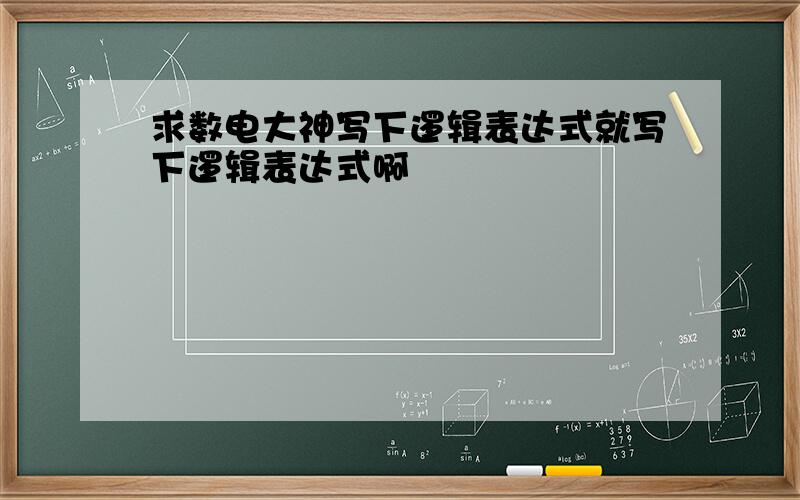 求数电大神写下逻辑表达式就写下逻辑表达式啊