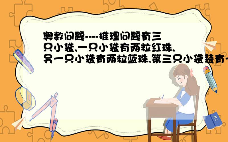 奥数问题----推理问题有三只小袋,一只小袋有两粒红珠,另一只小袋有两粒蓝珠,第三只小袋装有一粒蓝珠和一粒红珠.小兰不慎把小袋外面的三只标签都贴错了.请问从哪只袋中摸出一粒珠,就可