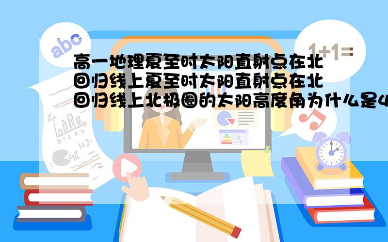 高一地理夏至时太阳直射点在北回归线上夏至时太阳直射点在北回归线上北极圈的太阳高度角为什么是46度52分90度-（66度34分-23度26分=46.92不是应该46.92吗