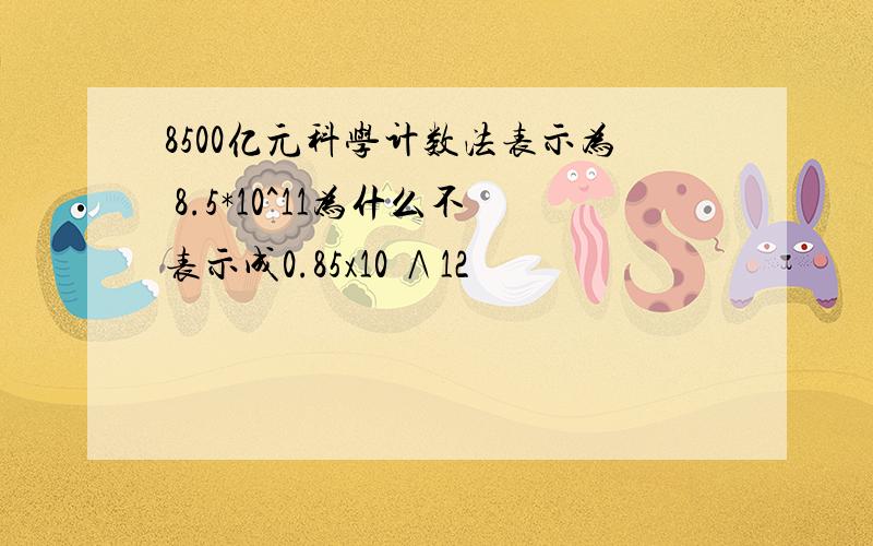 8500亿元科学计数法表示为 8.5*10^11为什么不表示成0.85x10 ∧12