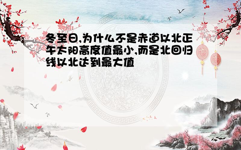 冬至日,为什么不是赤道以北正午太阳高度值最小,而是北回归线以北达到最大值