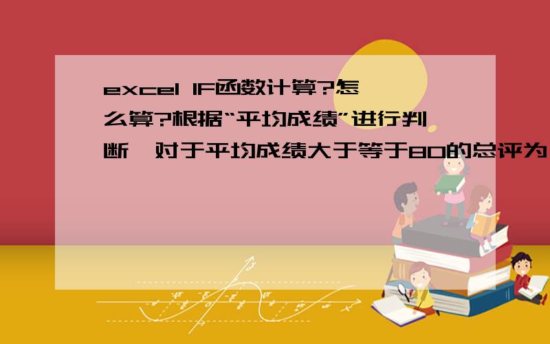 excel IF函数计算?怎么算?根据“平均成绩”进行判断,对于平均成绩大于等于80的总评为“优秀”,平均成绩大于等于70小于80的总评为良好,平均成绩小于70的为一般.设总评为I3.