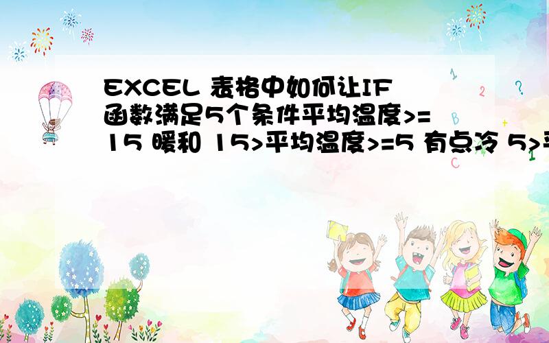 EXCEL 表格中如何让IF函数满足5个条件平均温度>=15 暖和 15>平均温度>=5 有点冷 5>平均温度>=-5 冷 -5>平均温度>=-10 很冷 平均温度