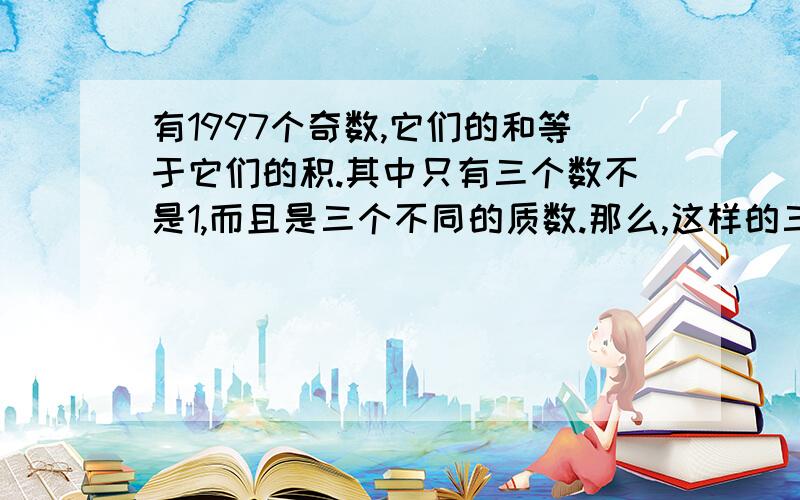 有1997个奇数,它们的和等于它们的积.其中只有三个数不是1,而且是三个不同的质数.那么,这样的三个质数可以是 ,,.