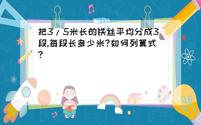 把3/5米长的铁丝平均分成3段,每段长多少米?如何列算式?