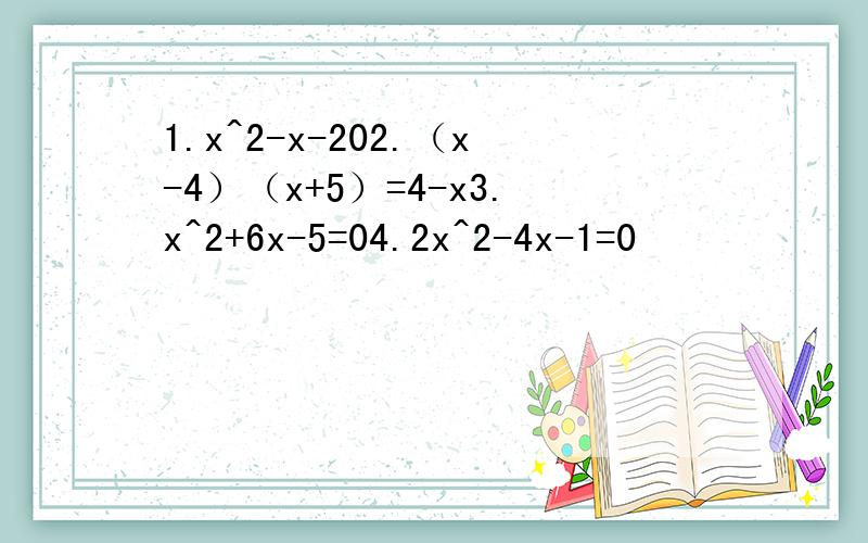 1.x^2-x-202.（x-4）（x+5）=4-x3.x^2+6x-5=04.2x^2-4x-1=0