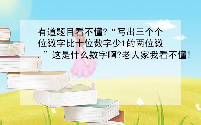 有道题目看不懂?“写出三个个位数字比十位数字少1的两位数.”这是什么数字啊?老人家我看不懂!