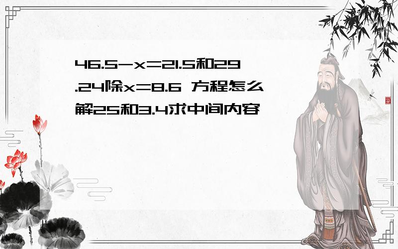 46.5-x=21.5和29.24除x=8.6 方程怎么解25和3.4求中间内容