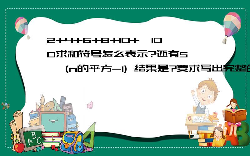 2+4+6+8+10+…100求和符号怎么表示?还有5 ∑ (n的平方-1) 结果是?要求写出完整的计算步骤?n=1