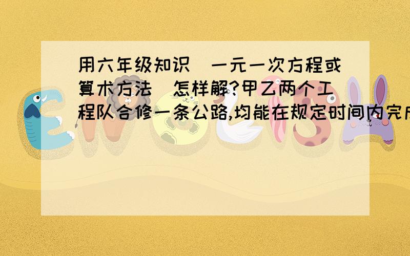 用六年级知识（一元一次方程或算术方法）怎样解?甲乙两个工程队合修一条公路,均能在规定时间内完成.如果甲的工作效率提高1/3,则只用规定时间的5/6即可完成；如果乙的工作效率降低1/4,