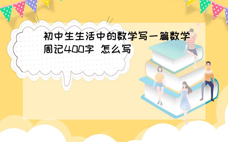 初中生生活中的数学写一篇数学周记400字 怎么写