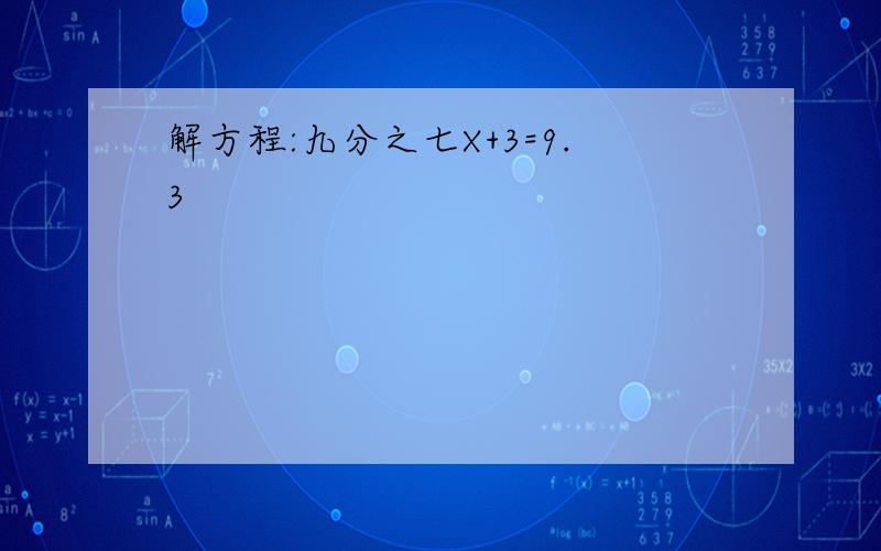 解方程:九分之七X+3=9.3