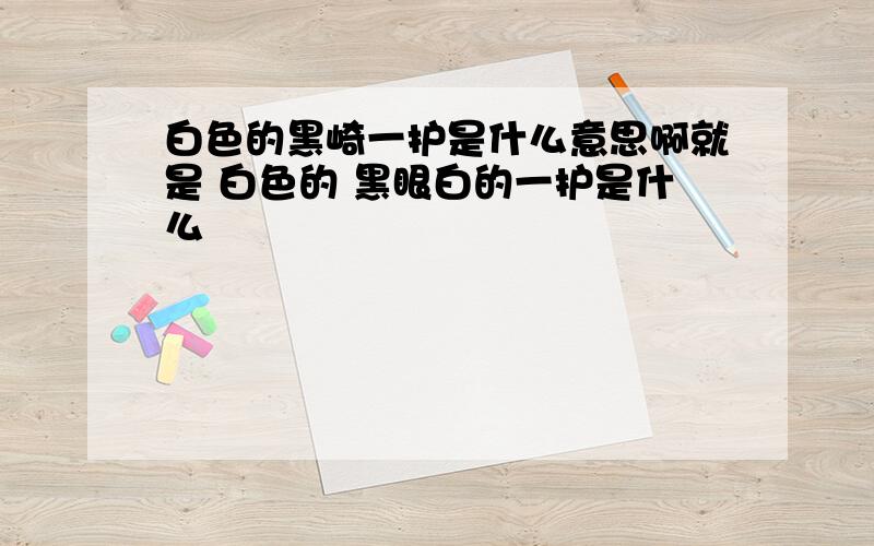 白色的黑崎一护是什么意思啊就是 白色的 黑眼白的一护是什么