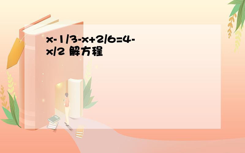 x-1/3-x+2/6=4-x/2 解方程