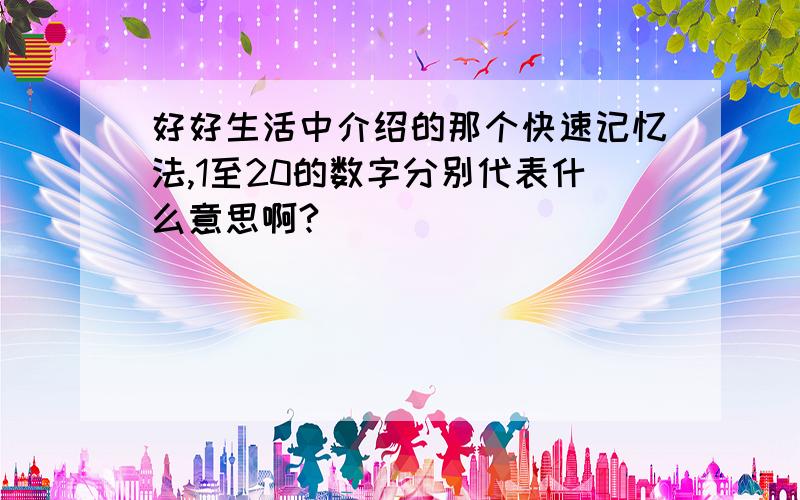 好好生活中介绍的那个快速记忆法,1至20的数字分别代表什么意思啊?