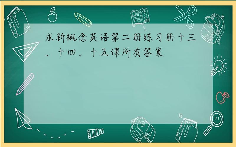 求新概念英语第二册练习册十三、十四、十五课所有答案