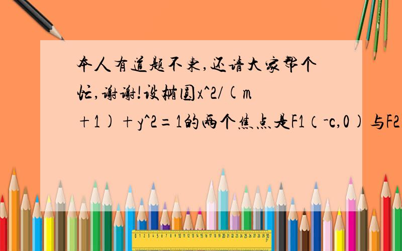 本人有道题不东,还请大家帮个忙,谢谢!设椭圆x^2/(m+1)+y^2=1的两个焦点是F1（-c,0)与F2(c,0),(c>0),且椭圆上存在一点P,使得直线PF1与PF2垂直,计算三角形F2PF1的面积.