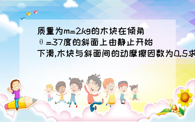 质量为m=2kg的木块在倾角θ=37度的斜面上由静止开始下滑,木块与斜面间的动摩擦因数为0.5求 1.前2秒内重力做的功.2.前2秒内重力的平均功率.3.2秒末重力的瞬时功率（sin37=0.6,cos37=0.8,g=10m/s^2)要