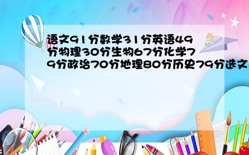 语文91分数学31分英语49分物理30分生物67分化学79分政治70分地理80分历史79分选文还是理