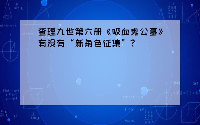 查理九世第六册《吸血鬼公墓》有没有“新角色征集”?