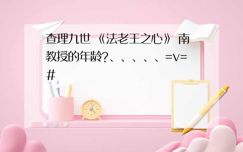 查理九世 《法老王之心》 南教授的年龄?、、、、、=v=#