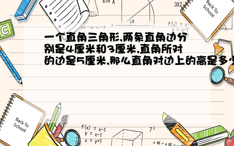 一个直角三角形,两条直角边分别是4厘米和3厘米,直角所对的边是5厘米,那么直角对边上的高是多少厘米?