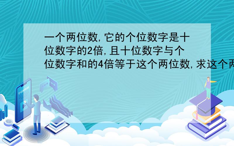 一个两位数,它的个位数字是十位数字的2倍,且十位数字与个位数字和的4倍等于这个两位数,求这个两位数（要用二元一次方程解）