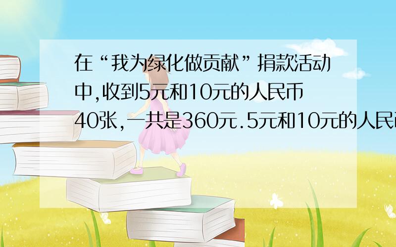 在“我为绿化做贡献”捐款活动中,收到5元和10元的人民币40张,一共是360元.5元和10元的人民币各多少张