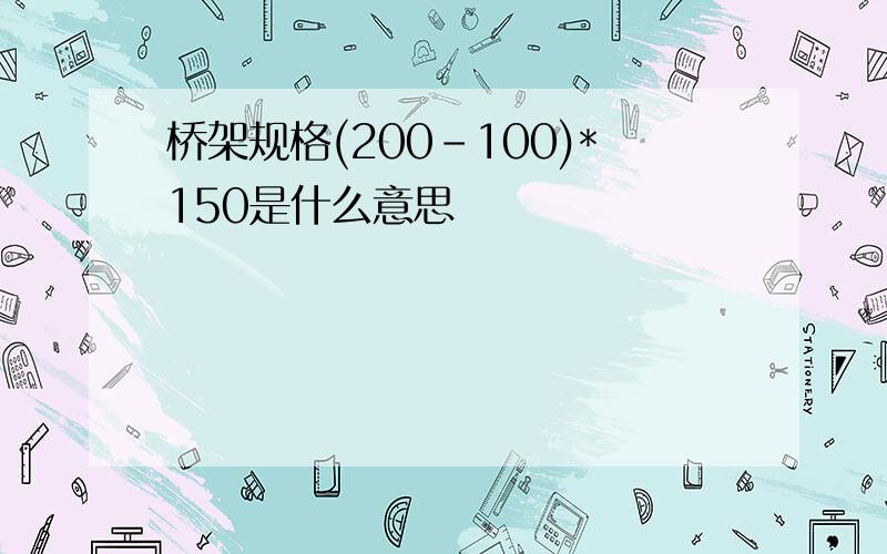 桥架规格(200-100)*150是什么意思