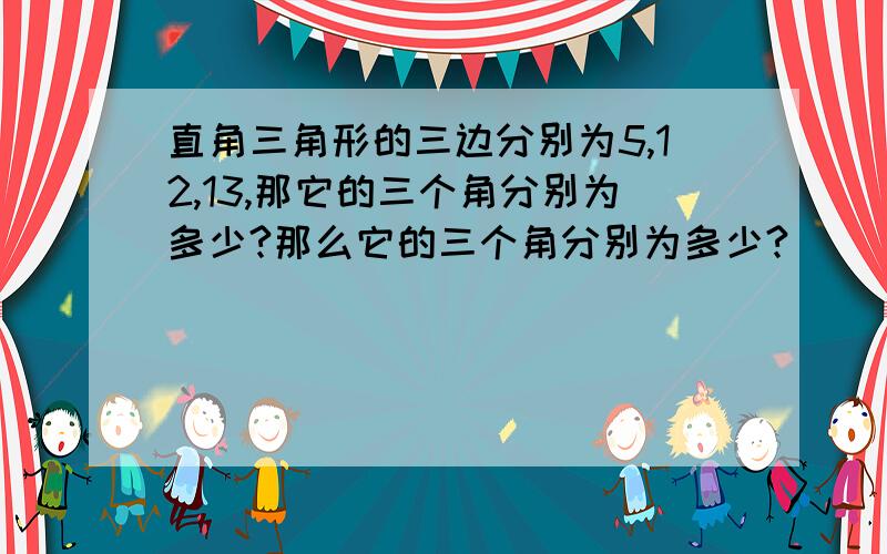 直角三角形的三边分别为5,12,13,那它的三个角分别为多少?那么它的三个角分别为多少?