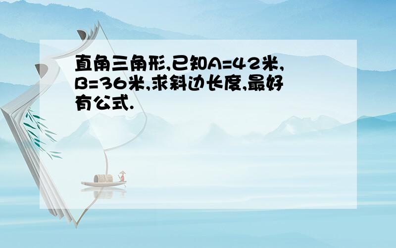 直角三角形,已知A=42米,B=36米,求斜边长度,最好有公式.