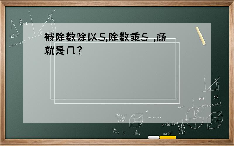 被除数除以5,除数乘5 ,商就是几?