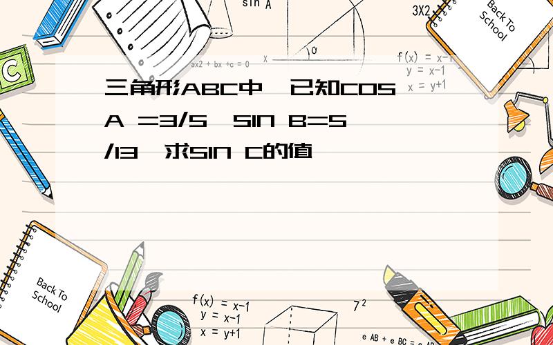 三角形ABC中,已知COS A =3/5,SIN B=5/13,求SIN C的值