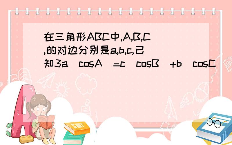 在三角形ABC中,A,B,C,的对边分别是a,b,c,已知3a(cosA)=c(cosB)+b(cosC) a=1,cosB+cosC=3/2根号下3,c=a=1,cosB+cosC+2倍根号下3/3,c=?上面写错了