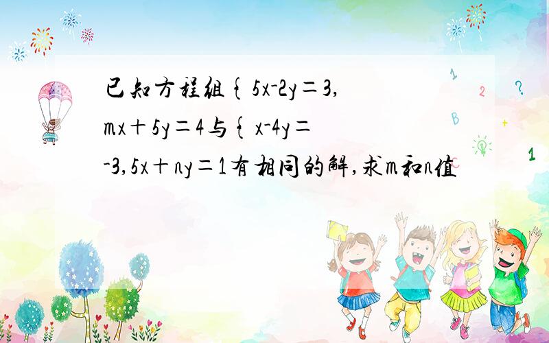 已知方程组{5x-2y＝3,mx＋5y＝4与{x-4y＝-3,5x＋ny＝1有相同的解,求m和n值