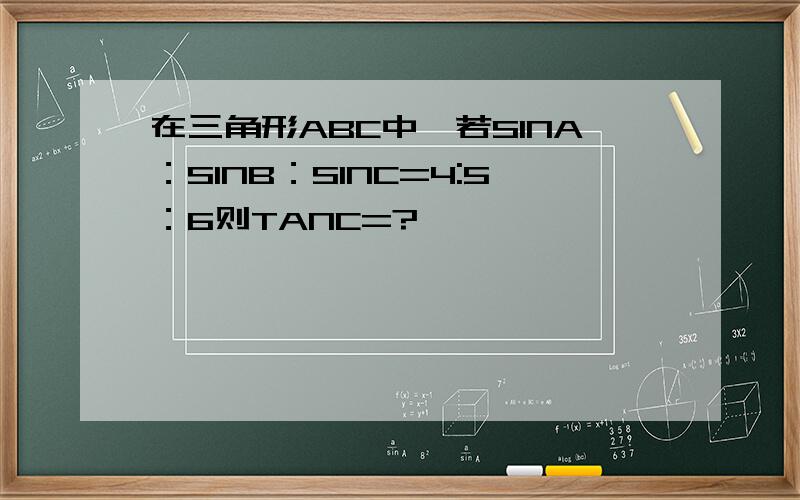 在三角形ABC中,若SINA：SINB：SINC=4:5：6则TANC=?