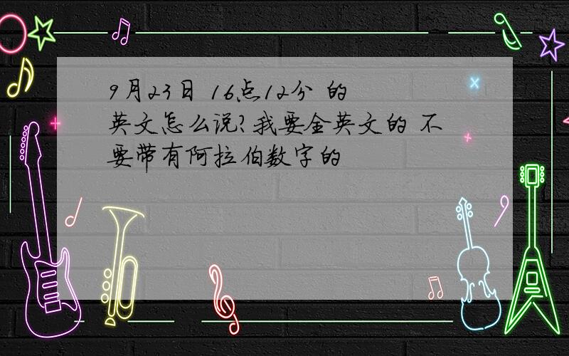 9月23日 16点12分 的英文怎么说?我要全英文的 不要带有阿拉伯数字的