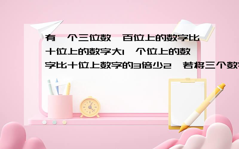 有一个三位数,百位上的数字比十位上的数字大1,个位上的数字比十位上数字的3倍少2,若将三个数字顺序倒过来,所得的三位数与原三位数的和是1171,求三位数.一元一次方程.