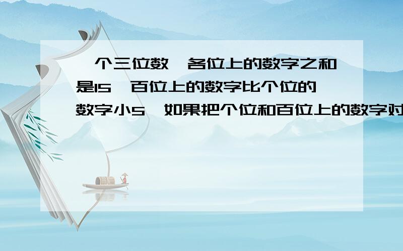 一个三位数,各位上的数字之和是15,百位上的数字比个位的数字小5,如果把个位和百位上的数字对调,那么得到的新数比原数的3倍少39.原来的这个三位数是多少.