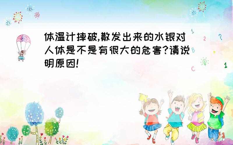 体温计摔破,散发出来的水银对人体是不是有很大的危害?请说明原因!