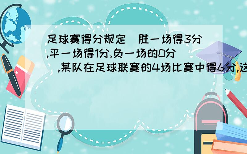 足球赛得分规定（胜一场得3分,平一场得1分,负一场的0分）,某队在足球联赛的4场比赛中得6分,这个队胜了