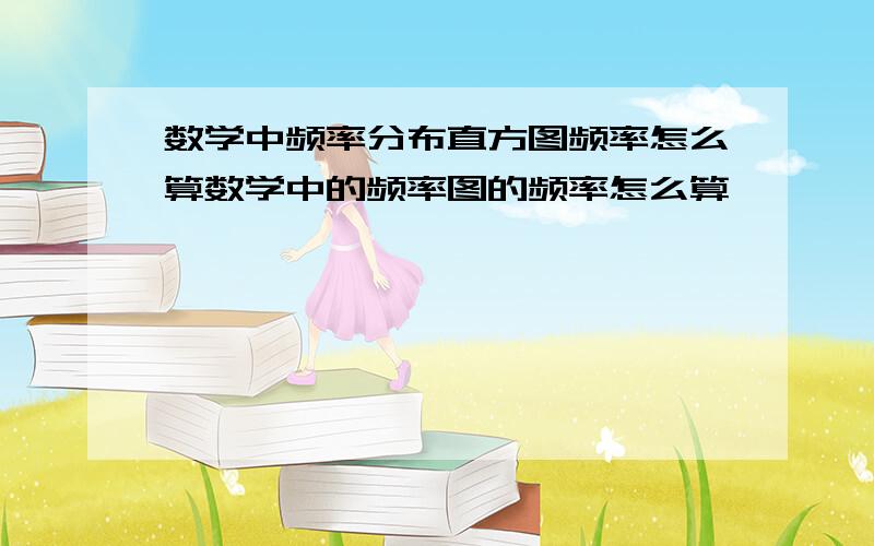 数学中频率分布直方图频率怎么算数学中的频率图的频率怎么算